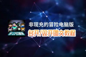 非现充的冒险怎么双开、多开？非现充的冒险双开助手工具下载安装教程