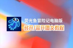 荧光鱼冒险记怎么双开、多开？荧光鱼冒险记双开助手工具下载安装教程