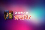 逐风者之怒好玩吗？逐风者之怒好不好玩评测