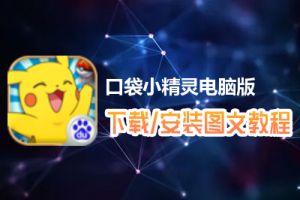 口袋小精灵电脑版下载、安装图文教程　含：官方定制版口袋小精灵电脑版手游模拟器