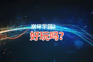 崩坏学园2好玩吗？崩坏学园2好不好玩评测