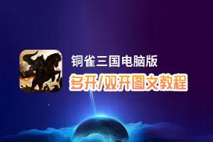 铜雀三国怎么双开、多开？铜雀三国双开助手工具下载安装教程