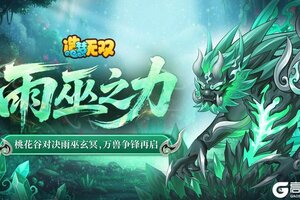 《造梦无双》1月22日更新公告|雨巫主线终章桃花谷，万兽争锋再启