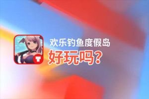 欢乐钓鱼度假岛好玩吗？欢乐钓鱼度假岛好不好玩评测