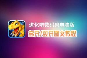 进化吧数码兽怎么双开、多开？进化吧数码兽双开助手工具下载安装教程