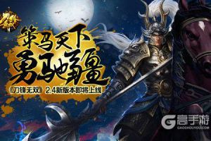 策马天下勇驰疆 《刀锋无双》2.4新版即将上线