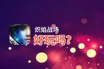 炽焰战场好玩吗？炽焰战场好不好玩评测