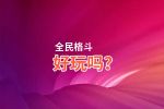 全民格斗好玩吗？全民格斗好不好玩评测