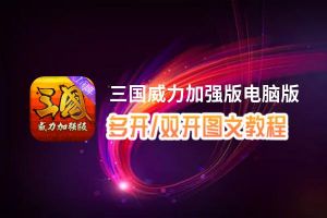 三国威力加强版怎么双开、多开？三国威力加强版双开助手工具下载安装教程