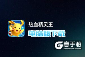 热血精灵王电脑版下载 电脑玩热血精灵王模拟器哪个好？