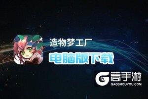 造物梦工厂电脑版下载 造物梦工厂模拟器哪个好？