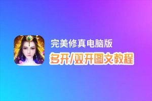 完美修真怎么双开、多开？完美修真双开助手工具下载安装教程