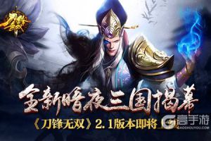 全新暗夜三国揭幕《刀锋无双》2.1版本即将上线