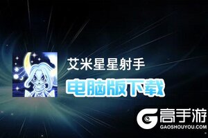 艾米星星射手电脑版下载 怎么下载艾米星星射手电脑版模拟器