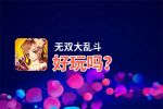 无双大乱斗好玩吗？无双大乱斗好不好玩评测