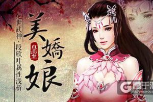 皇室美娇娘 《绝世武神》段欣叶属性浅析