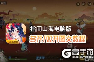 指间山海怎么双开、多开？指间山海双开助手工具下载安装教程
