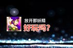 放开那妖精好玩吗？放开那妖精好不好玩评测