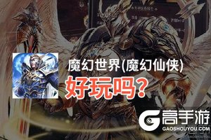 魔幻世界(魔幻仙侠)好玩吗？魔幻世界(魔幻仙侠)好不好玩评测