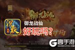 御龙战仙好玩吗？御龙战仙好不好玩评测