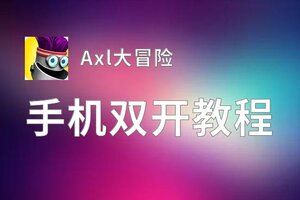 Axl大冒险怎么双开  Axl大冒险双开挂机软件推荐