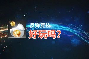 反弹竞技好玩吗？反弹竞技好不好玩评测