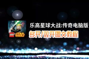 乐高星球大战:传奇怎么双开、多开？乐高星球大战:传奇双开助手工具下载安装教程