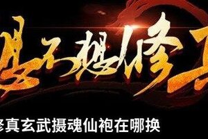 想不想修真玄武摄魂仙袍在哪换