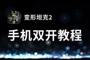 变形坦克2双开软件推荐 全程免费福利来袭