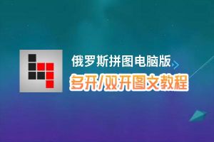 俄罗斯拼图怎么双开、多开？俄罗斯拼图双开助手工具下载安装教程