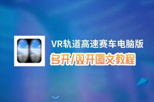 VR轨道高速赛车怎么双开、多开？VR轨道高速赛车双开助手工具下载安装教程