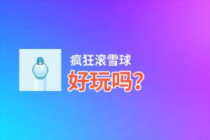 疯狂滚雪球好玩吗？疯狂滚雪球好不好玩评测