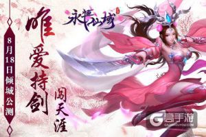 唯爱持剑闯天涯《永恒仙域》8月18日倾城公测
