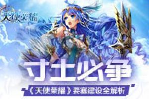 寸土必争 《天使荣耀》要塞建设全解析