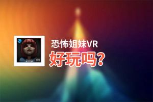 恐怖姐妹VR好玩吗？恐怖姐妹VR好不好玩评测