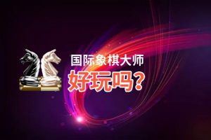 国际象棋大师好玩吗？国际象棋大师好不好玩评测