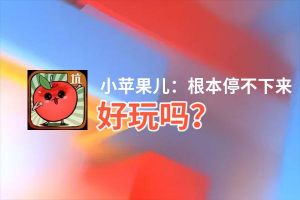 小苹果儿：根本停不下来好玩吗？小苹果儿：根本停不下来好不好玩评测