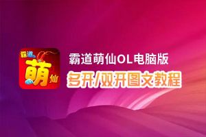 霸道萌仙OL怎么双开、多开？霸道萌仙OL双开助手工具下载安装教程