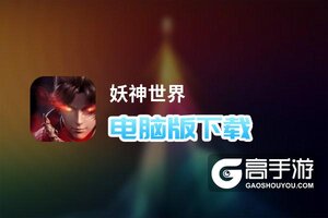 妖神世界电脑版下载 横向测评：电脑玩妖神世界模拟器推荐