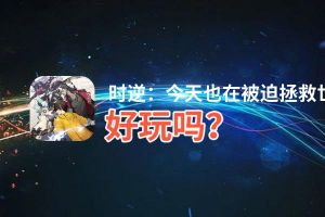 时逆：今天也在被迫拯救世界好玩吗？时逆：今天也在被迫拯救世界好不好玩评测