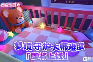 《盲盒派对》梦境守护·大师难度即将上线！