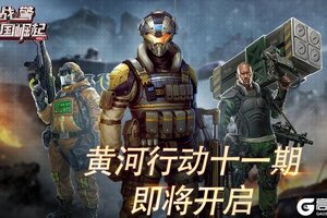 《战警大国崛起》黄河行动十一期即将开启