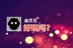幽灵花好玩吗？幽灵花好不好玩评测