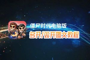 僵尸时代怎么双开、多开？僵尸时代双开助手工具下载安装教程