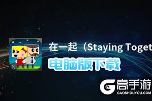 在一起（Staying Together）电脑版下载 在一起（Staying Together）模拟器哪个好？