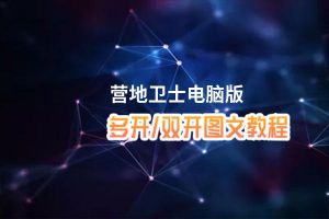 营地卫士怎么双开、多开？营地卫士双开助手工具下载安装教程