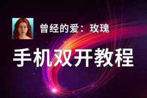 曾经的爱：玫瑰如何双开 2020最新双开神器来袭