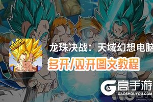 龙珠决战：天域幻想怎么双开、多开？龙珠决战：天域幻想双开助手工具下载安装教程