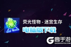 荧光怪物 - 迷宫生存电脑版下载 横向测评：电脑玩荧光怪物 - 迷宫生存模拟器推荐