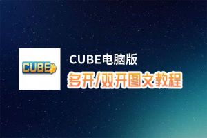 CUBE怎么双开、多开？CUBE双开助手工具下载安装教程